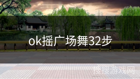 ok摇广场舞32步 ok摇广场舞32步