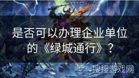 是否可以办理企业单位的《绿城通行》? 是否可以办理企业单位的《绿城通行》?