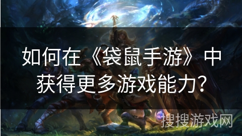 如何在《袋鼠手游》中获得更多游戏能力? 如何在《袋鼠手游》中获得更多游戏能力?