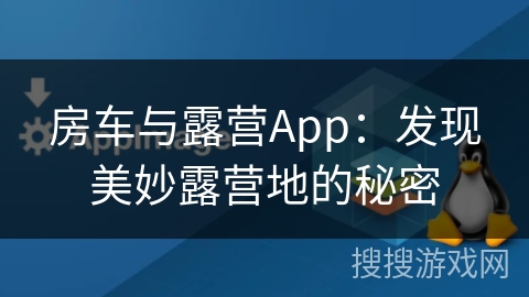 房车与露营App:发现美妙露营地的秘密 房车与露营App:发现美妙露营地的秘密