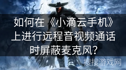 如何在《小滴云手机》上进行远程音视频通话时屏蔽麦克风？
