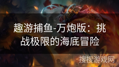 趣游捕鱼-万炮版：挑战极限的海底冒险