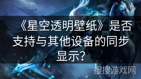 《星空透明壁纸》是否支持与其他设备的同步显示? 《星空透明壁纸》是否支持与其他设备的同步显示?