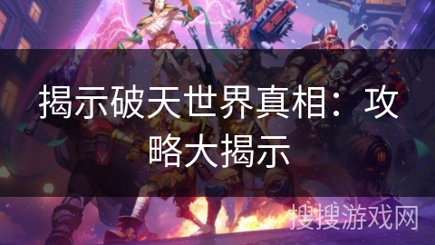 揭示破天世界真相:攻略大揭示 揭示破天世界真相:攻略大揭示