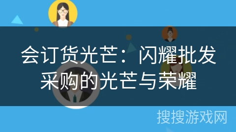 会订货光芒：闪耀批发采购的光芒与荣耀