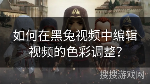 如何在黑兔视频中编辑视频的色彩调整? 如何在黑兔视频中编辑视频的色彩调整?