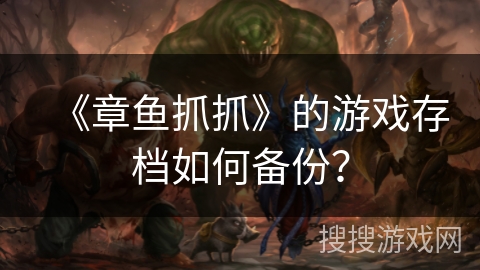 《章鱼抓抓》的游戏存档如何备份? 《章鱼抓抓》的游戏存档如何备份?