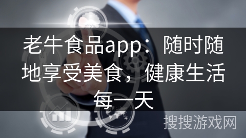 老牛食品app：随时随地享受美食，健康生活每一天
