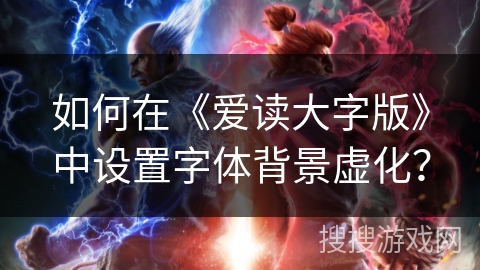 如何在《爱读大字版》中设置字体背景虚化？