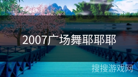 2007广场舞耶耶耶 2007广场舞耶耶耶