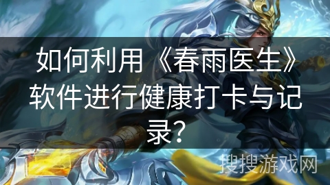 如何利用《春雨医生》软件进行健康打卡与记录? 如何利用《春雨医生》软件进行健康打卡与记录?