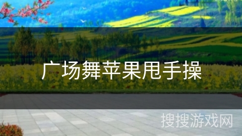 广场舞苹果甩手操 广场舞苹果甩手操