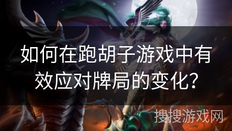 如何在跑胡子游戏中有效应对牌局的变化? 如何在跑胡子游戏中有效应对牌局的变化?