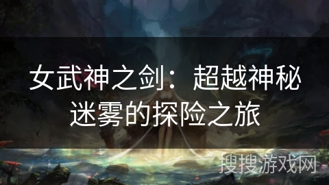 女武神之剑：超越神秘迷雾的探险之旅