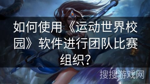 如何使用《运动世界校园》软件进行团队比赛组织？