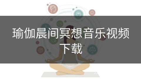 瑜伽晨间冥想音乐视频下载