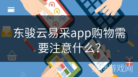 东骏云易采app购物需要注意什么? 东骏云易采app购物需要注意什么?