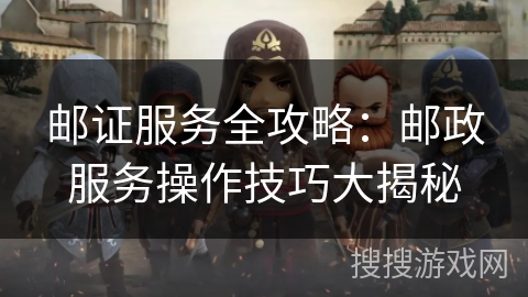 邮证服务全攻略：邮政服务操作技巧大揭秘