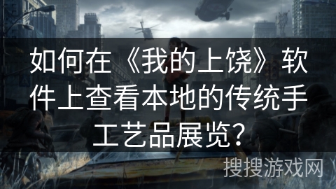 如何在《我的上饶》软件上查看本地的传统手工艺品展览？