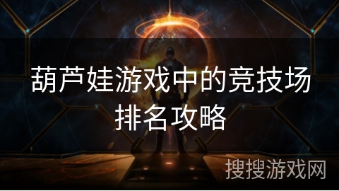葫芦娃游戏中的竞技场排名攻略 葫芦娃游戏中的竞技场排名攻略