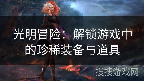 光明冒险：解锁游戏中的珍稀装备与道具