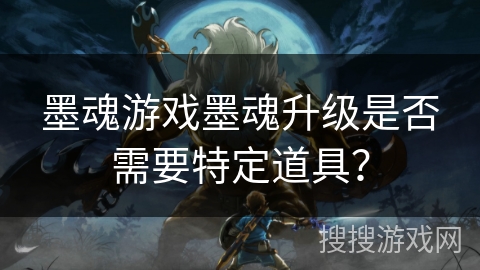 墨魂游戏墨魂升级是否需要特定道具？