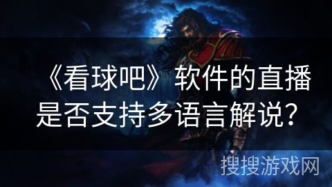 《看球吧》软件的直播是否支持多语言解说？