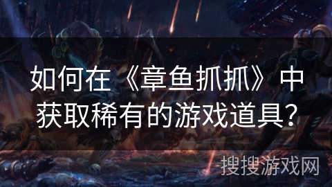 如何在《章鱼抓抓》中获取稀有的游戏道具? 如何在《章鱼抓抓》中获取稀有的游戏道具?