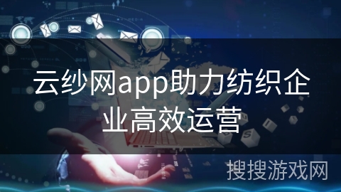 云纱网app助力纺织企业高效运营
