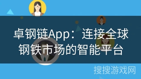 卓钢链App:连接全球钢铁市场的智能平台 卓钢链App:连接全球钢铁市场的智能平台