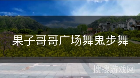 果子哥哥广场舞鬼步舞