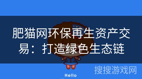 肥猫网环保再生资产交易：打造绿色生态链