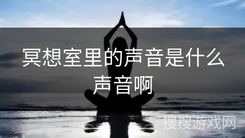 冥想室里的声音是什么声音啊