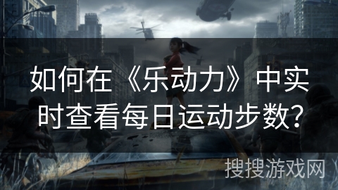 如何在《乐动力》中实时查看每日运动步数? 如何在《乐动力》中实时查看每日运动步数?