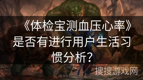 《体检宝测血压心率》是否有进行用户生活习惯分析？