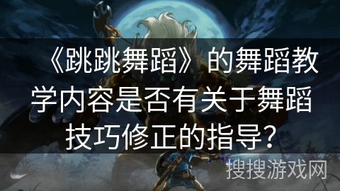 《跳跳舞蹈》的舞蹈教学内容是否有关于舞蹈技巧修正的指导？