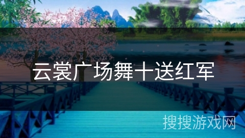云裳广场舞十送红军 云裳广场舞十送红军