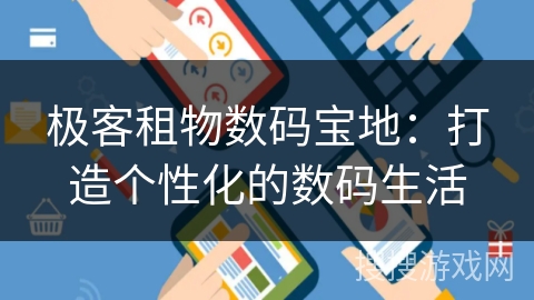 极客租物数码宝地:打造个性化的数码生活 极客租物数码宝地:打造个性化的数码生活