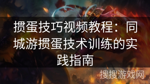 掼蛋技巧视频教程：同城游掼蛋技术训练的实践指南