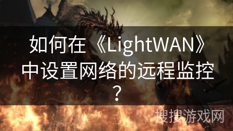 如何在《LightWAN》中设置网络的远程监控? 如何在《LightWAN》中设置网络的远程监控?