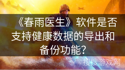 《春雨医生》软件是否支持健康数据的导出和备份功能? 《春雨医生》软件是否支持健康数据的导出和备份功能?