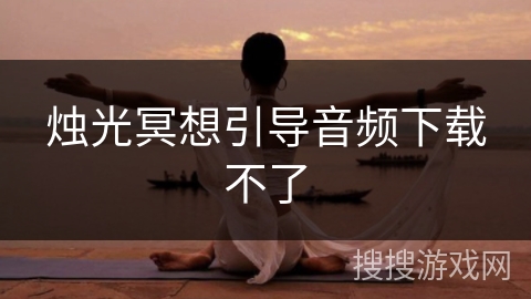 烛光冥想引导音频下载不了