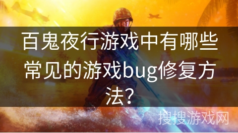 百鬼夜行游戏中有哪些常见的游戏bug修复方法? 百鬼夜行游戏中有哪些常见的游戏bug修复方法?