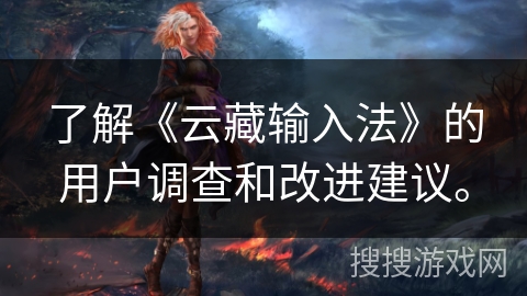 了解《云藏输入法》的用户调查和改进建议。 了解《云藏输入法》的用户调查和改进建议。