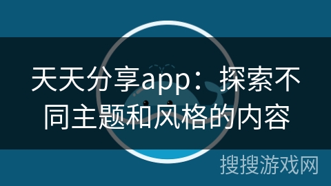 天天分享app：探索不同主题和风格的内容