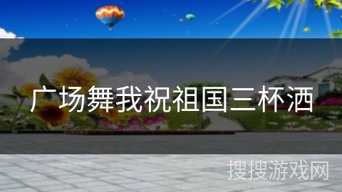 广场舞我祝祖国三杯洒 广场舞我祝祖国三杯洒