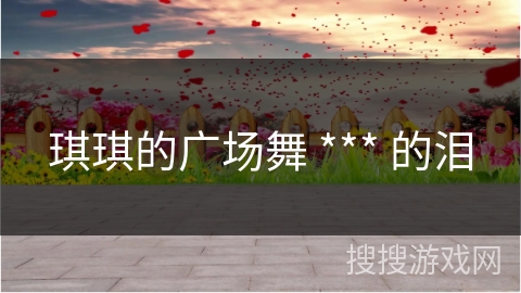 琪琪的广场舞 *** 的泪