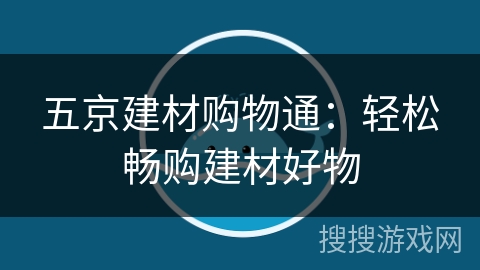 五京建材购物通:轻松畅购建材好物 五京建材购物通:轻松畅购建材好物