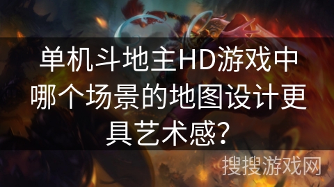 单机斗地主HD游戏中哪个场景的地图设计更具艺术感？