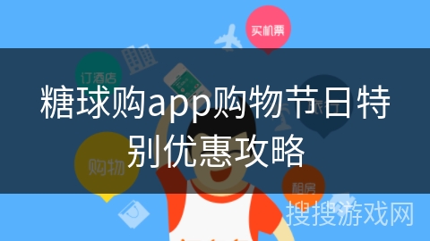 糖球购app购物节日特别优惠攻略 糖球购app购物节日特别优惠攻略